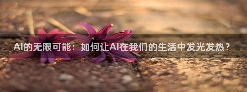 AI的无限可能：如何让AI在我们的生活中发光发热？
