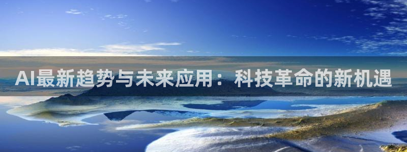 AI最新趋势与未来应用：科技革命的新机遇