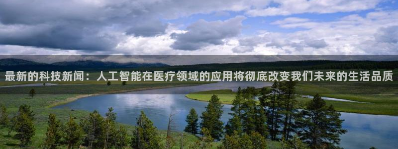 最新的科技新闻：人工智能在医疗领域的应用将彻底改变我们未来的生活品质