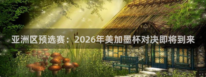 亚洲区预选赛：2026年美加墨杯对决即将到来