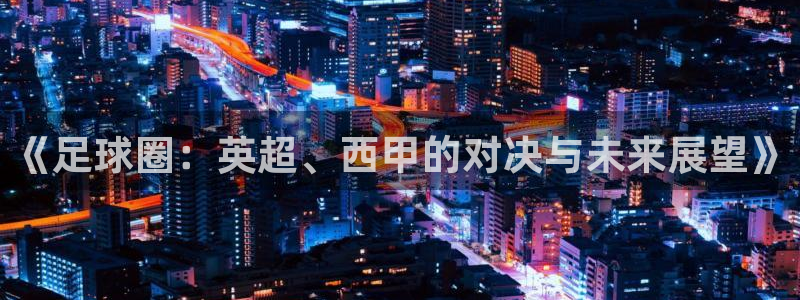 《足球圈：英超、西甲的对决与未来展望》