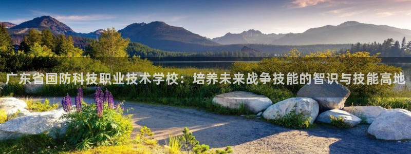 广东省国防科技职业技术学校：培养未来战争技能的智识与技能高地