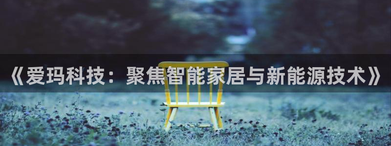 《爱玛科技：聚焦智能家居与新能源技术》