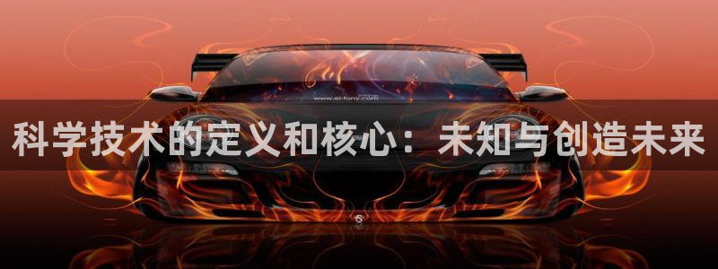 科学技术的定义和核心：未知与创造未来