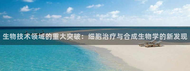 生物技术领域的重大突破：细胞治疗与合成生物学的新发现
