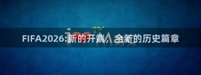 FIFA2026:新的开端，全新的历史篇章