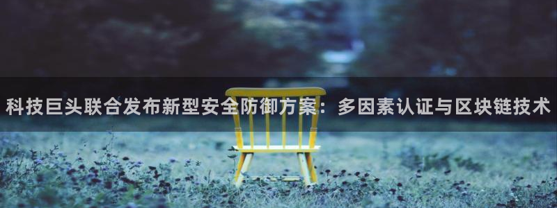 科技巨头联合发布新型安全防御方案：多因素认证与区块链技术