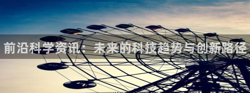 前沿科学资讯：未来的科技趋势与创新路径
