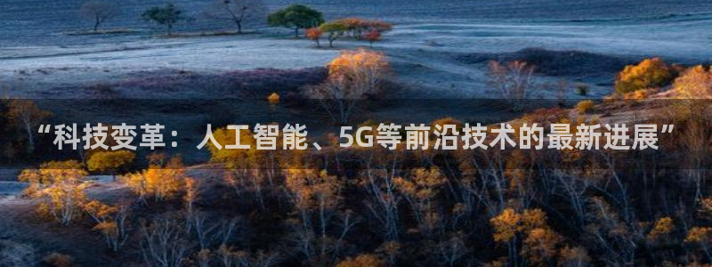 “科技变革：人工智能、5G等前沿技术的最新进展”